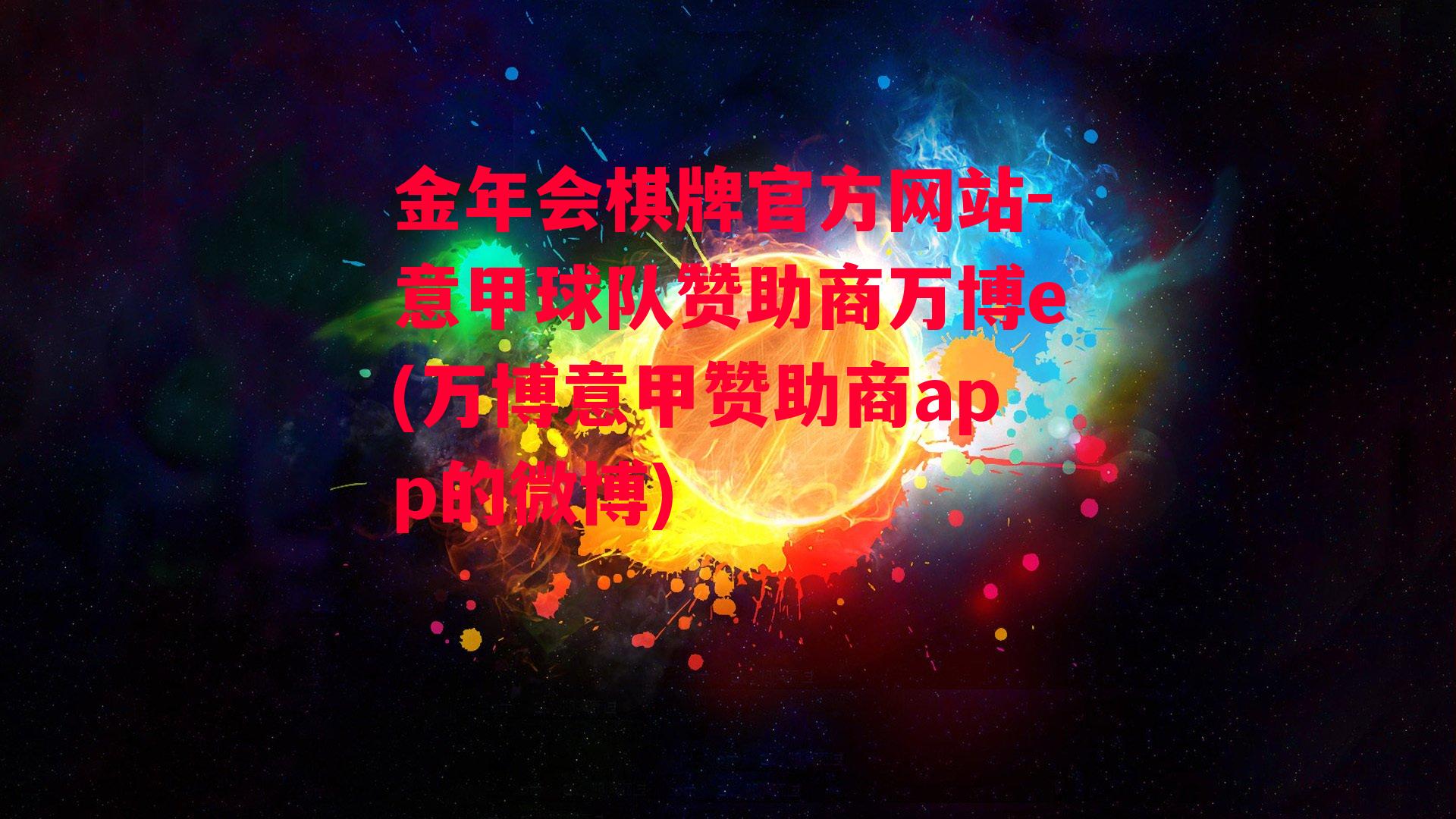 金年会棋牌官方网站-意甲球队赞助商万博e(万博意甲赞助商app的微博)